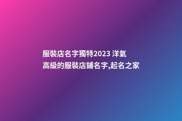 服裝店名字獨特2023 洋氣高級的服裝店鋪名字,起名之家-第1張-店鋪起名-玄機派